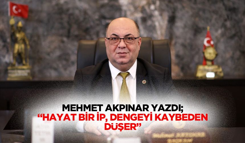 Mehmet Akpınar yazdı; “Hayat bir ip, dengeyi kaybeden düşer”