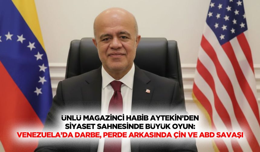 Ünlü Magazinci Habib Aytekin’den Siyaset Sahnesinde Büyük Oyun: Venezuela’da Darbe, Perde Arkasında Çin ve ABD Savaşı