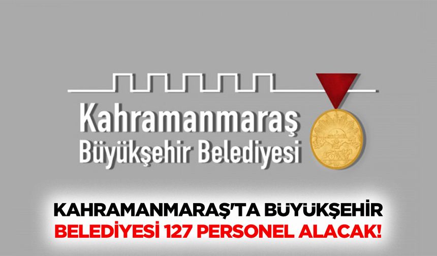 Kahramanmaraş'ta Büyükşehir belediyesi 127 personel alacak!