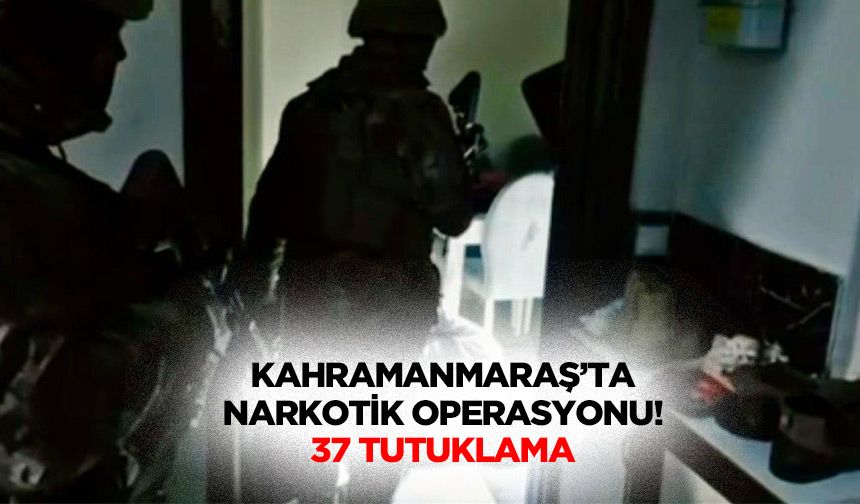 Kahramanmaraş’ta narkotik operasyonu! 37 tutuklama