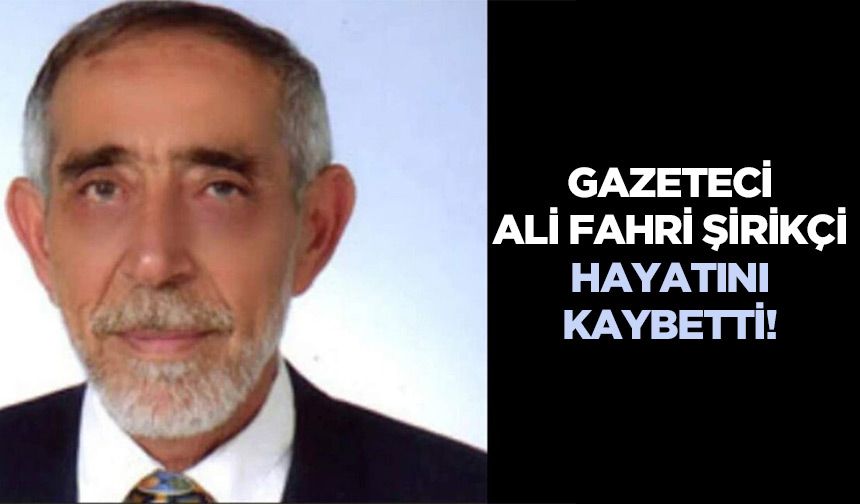 Gazeteci Ali Fahri Şirikçi hayatını kaybetti!