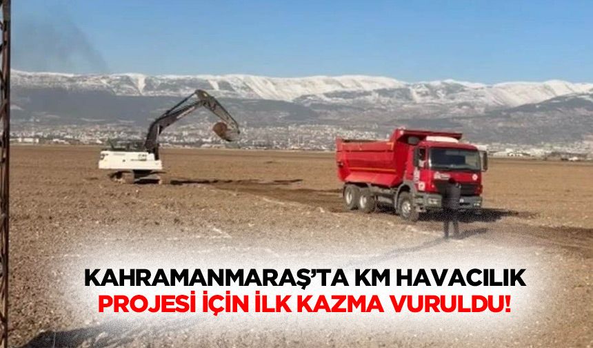 Kahramanmaraş’ta KM havacılık projesi için ilk kazma vuruldu!